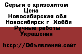 Серьги с хризолитом. › Цена ­ 300 - Новосибирская обл., Новосибирск г. Хобби. Ручные работы » Украшения   